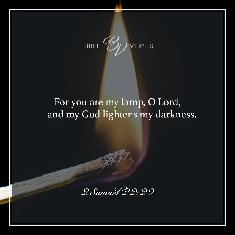bible verses about light

For you are my lamp, O Lord, and my God lightens my darkness.

2 Samuel 22:29