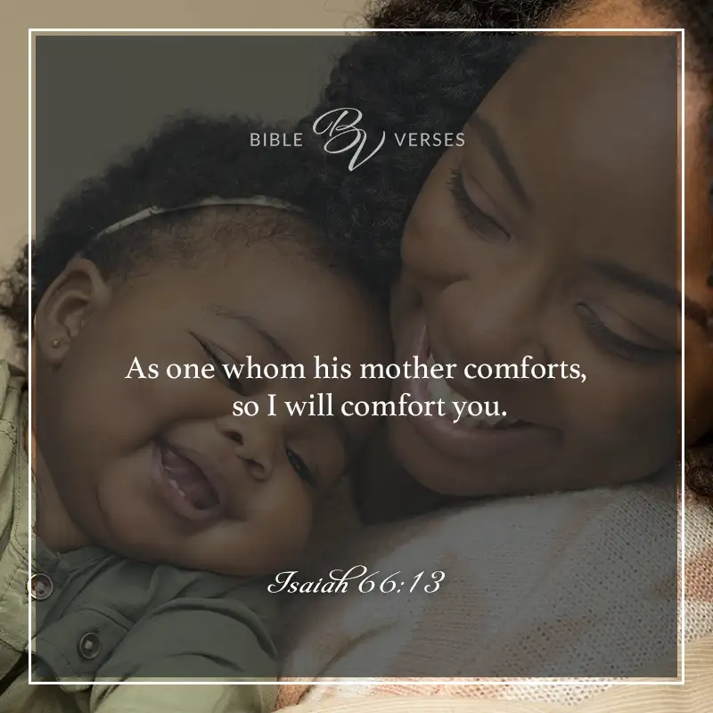 bible verses about mothers

As one whom his mother comforts, so I will comfort you.

Isaiah 66:13