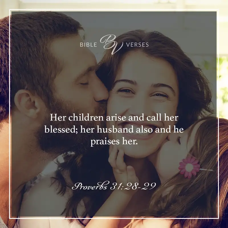 bible verses about mothers

Her children arise and call her blessed; her husband also and he praises her.

Proverbs 31:28