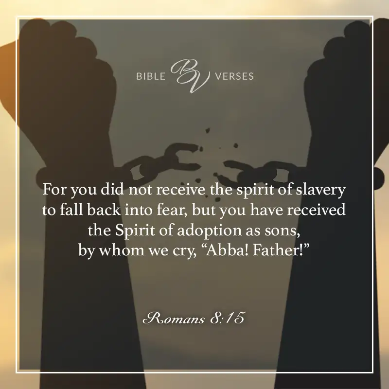 Bible verses about fear.

For you did not receive the spirit of slavery to fall back into fear, but you have received the Spirit of adoptions as sons, by whom we cry, "Abba! Father!"

Romans 8:15