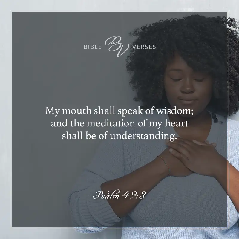 bible verses about wisdom

My mouth will speak words of wisdom; the meditation of my heart shall be of understanding.

Psalm 49:3
