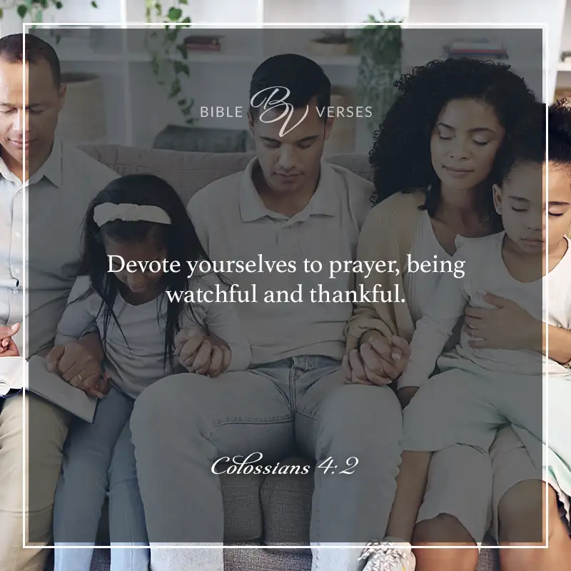 Bible verses about thankfulness:

Devote yourselves to prayer, being watchful and thankful.

Colossians 4:2