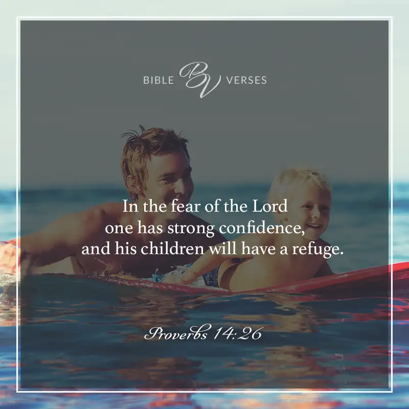 bible verses about fathers:

In the fear of the Lord one has strong confidence, and his children will have a refuge.

Proverbs 14:26