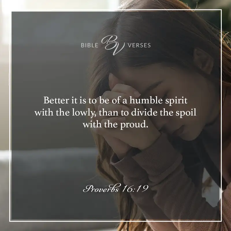 Bible verses about humility:

Proverbs 16:19
Better it is to be of a humble spirit with the lowly, than to divide the spoil with the proud.