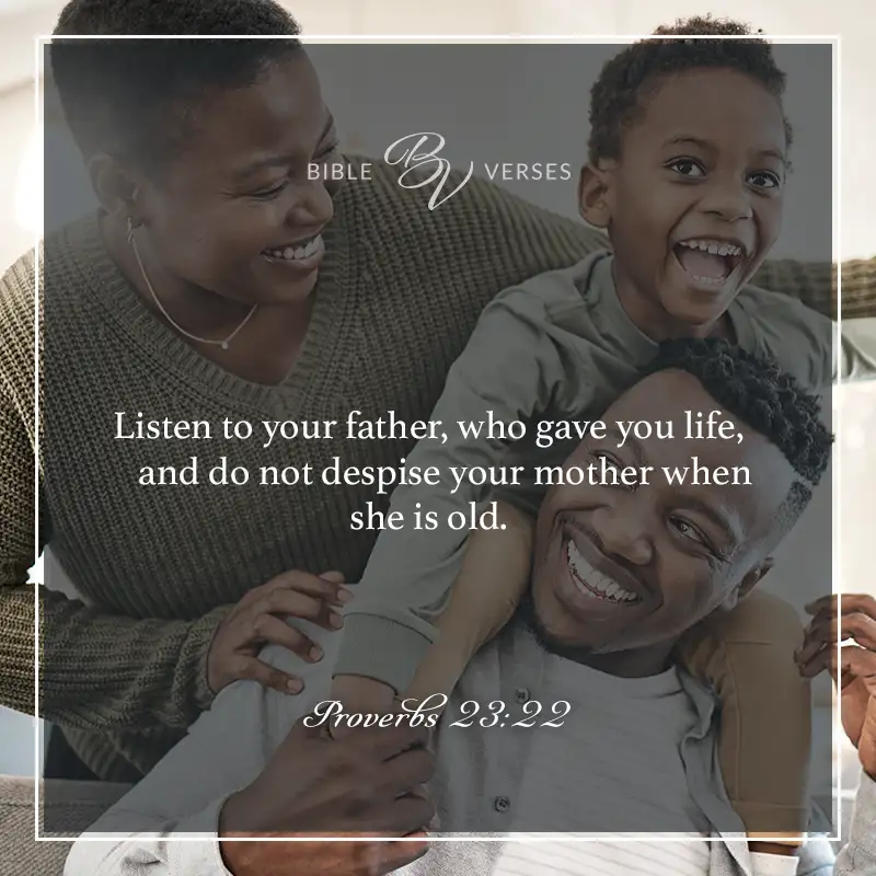 Bible verses about fathers: Listen to your father, who gave you life, and do not despise your mother when she is old. Proverbs 23:22