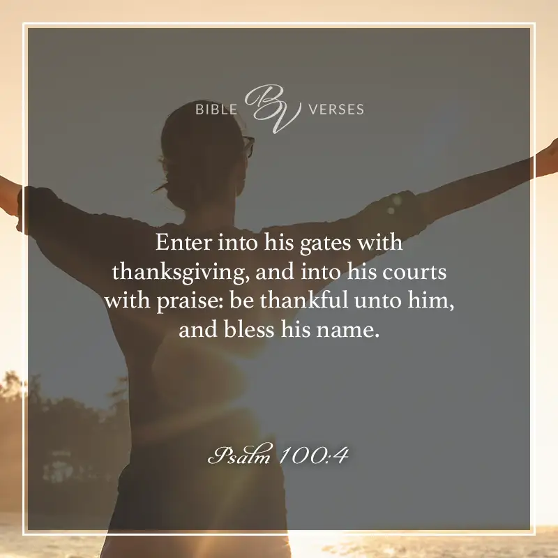 Bible verses about thankfulness:

Enter into his gates with thanksgiving, and into his courts with praise; be thankful unto him, and bless his name.

Psalm 100:4 