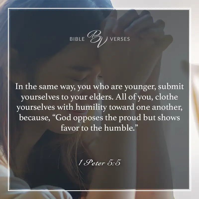 Bible verses about pride: In the same way, you who are younger, submit yourselves to your elders. All of you, clothe yourselves with humility toward one another, because, "God opposes the proud but shows favor to the humble." 1 Peter 5:5