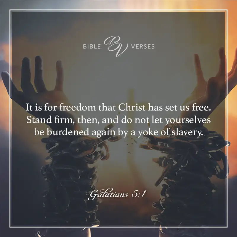 Bible verses about freedom: It is for freedom that Christ has set us free. Stand firm, then, and do not let yourselves be burdened again by a yoke of slavery Galatians 5:1
