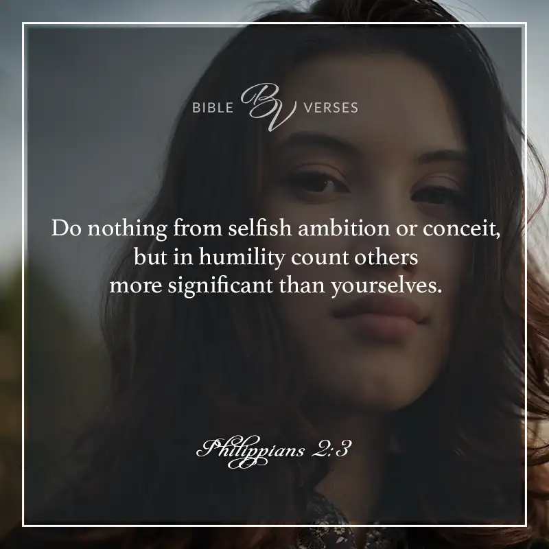 Bible verses about pride:
Do nothing from selfish ambition or conceit, but in humility count others more significant than yourselves.
Philippians 2:3
